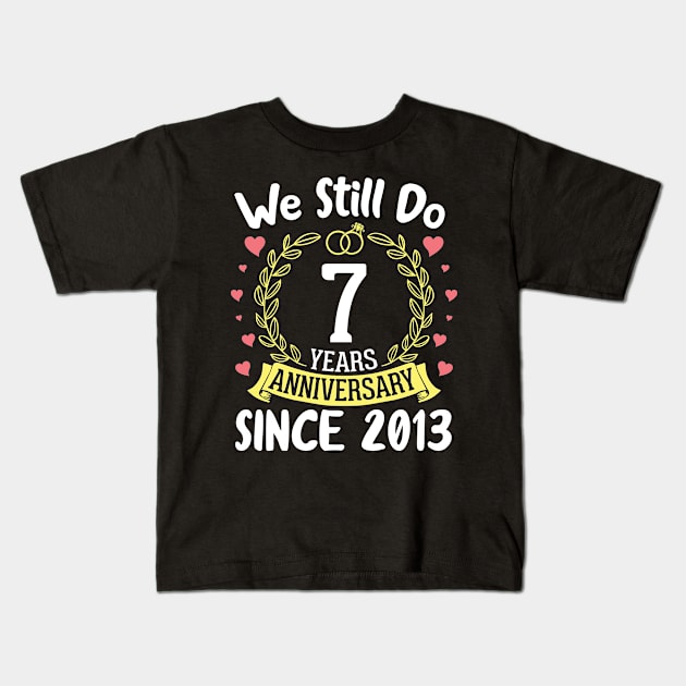 We Still Do 7 Years Anniversary Since 2013 Happy Marry Memory Day Wedding Husband Wife Kids T-Shirt by DainaMotteut